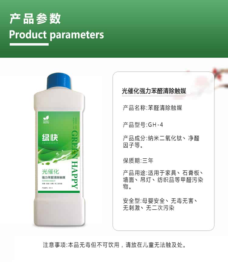 產品參數，product parameters，光催化強力苯醛清除觸媒，產品名稱，苯醛清除觸媒，產品型號，GH-4，產品成分，納米二氧化鈦丶凈醛因子等，保質期三年，產品用途適用于家具丶石膏板丶墻面丶吊燈丶紡織品等甲醛污染物，安安安全型，母嬰安全丶無毒無害丶無刺激丶無二次污染，注意事項，本品無毒但不可飲用，