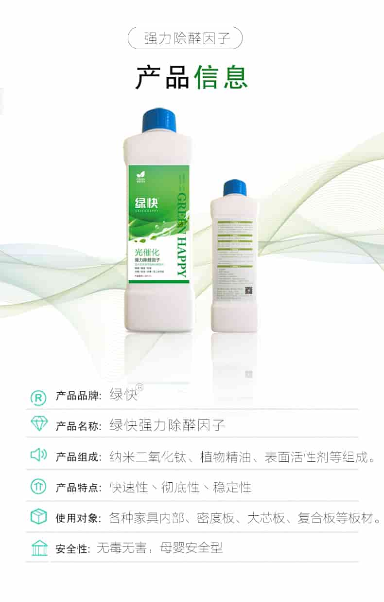 強(qiáng)力除醛因子，產(chǎn)品信息，產(chǎn)品品牌綠快，產(chǎn)品名稱綠快強(qiáng)力除醛因子，產(chǎn)品組成納米二氧化鈦丶植物精油丶表面活性劑等組成，產(chǎn)品特點(diǎn)快速性丶徹底性丶穩(wěn)定性，使用對(duì)象各種家具內(nèi)部丶密度板丶大芯板丶復(fù)合板等板材，安全性無(wú)毒無(wú)害，母嬰安全型