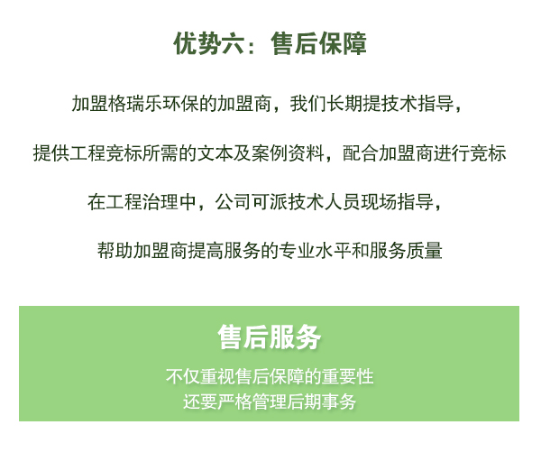 加盟格瑞樂環(huán)保的加盟商，我們長期提技術(shù)指導，   提供工程競標所需的文本及案例資料，配合加盟商進行競標   在工程治理中，公司可派技術(shù)人員現(xiàn)場指導，   幫助加盟商提高服務的專業(yè)水平和服務質(zhì)量